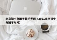 北京初中分班考数学考纲（2021北京初中分班考时间）