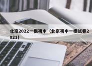 北京2022一模初中（北京初中一模试卷2021）