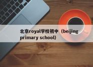 北京royal学校初中（beijing primary school）
